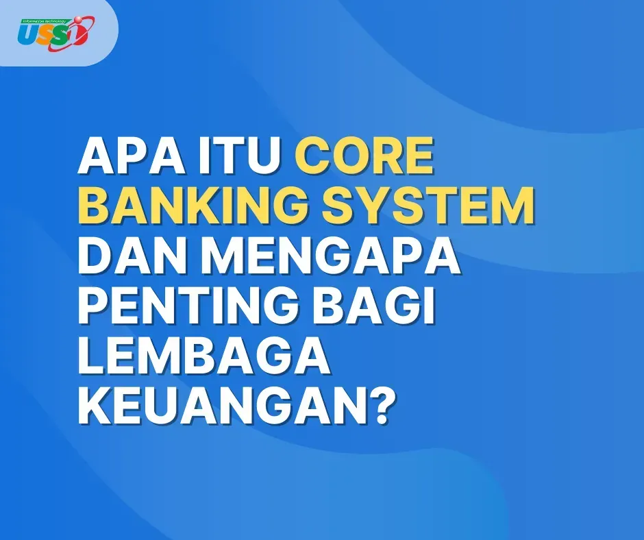 Apa Itu Core Banking System dan Mengapa Penting bagi Lembaga Keuangan?